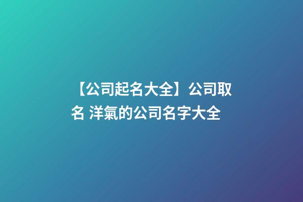 【公司起名大全】公司取名 洋氣的公司名字大全-第1張-公司起名-玄機(jī)派